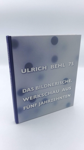 Manitz, Bärbel: Ulrich Behl 75 Das Bildnerische; Werkschau aus fünf Jahrzehnten;