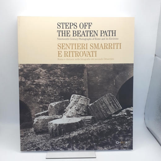 Lundberg, W. Bruce: Steps Off the Beaten Path Nineteenth-Century Photographs of Rome and Its Environs / Sentieri smarriti e ritrovati: Roma e dintorni nelle fotografie del secondo Ottocento