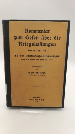 Hirsch (Hrsg.), Dr. jur. Otto: Das Gesetz über die Kriegsleistungen vom 13. Juni 1873 mit den Ausführungs-Bestimmungen nach dem Stand von Ende Juli 1915