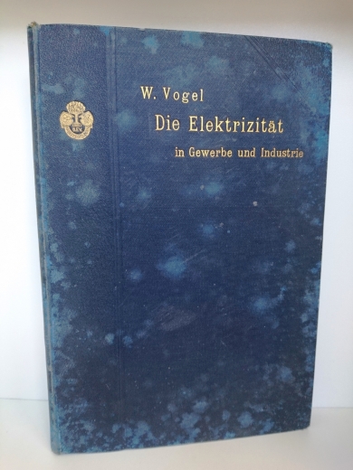 W. Vogel: Die Elektrizität in Gewerbe und Industrie. Grundzüge für die Praxis über den Ausbau und den Betrieb elektrischer Licht- und Kraftanlagen.