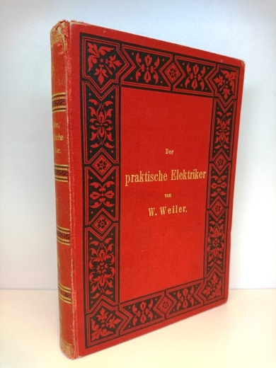 Weiler, Wilhelm: Der praktische Elektriker Leichtverständliche Anl. zur Selbstanfertigung elektr. Apparate u. zur Anstellung zugehöriger Versuche nebst Schlussfolgerungen, Regeln u. Gesetzen