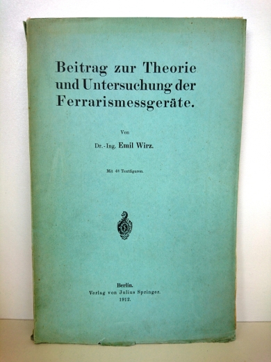 Wirz, Emil (Verfasser): Beitrag zur Theorie und Untersuchung der Ferrarismessgeräte / Emil Wirz ORIGINALAUSGABE von 1912