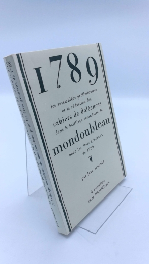 Arnould, Jean: 1789. Les assemblées préliminaires et la rédaction des cahiers de doléances dans le bailliage secondaire de mondoubleau pour les etats generaux de 1789