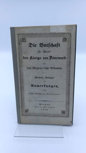 Wegener, C. F.: Die Botschaft Sr. Majestät des Königs von Dänemark und das Wegener'sche Attentat Vorwort, Beilagen und Anmerkungen nebst deutscher Uebersetzung das "Mansucripts"