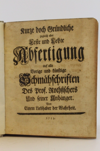 Von einem Liebhaber der Wahrheit: Kurze doch Gründliche zugleich aber Erste und Letzte Abfertigung auf alle Vorige und künftige Schmähschriften Des Prof. Rothfischers Und seiner Anhänger