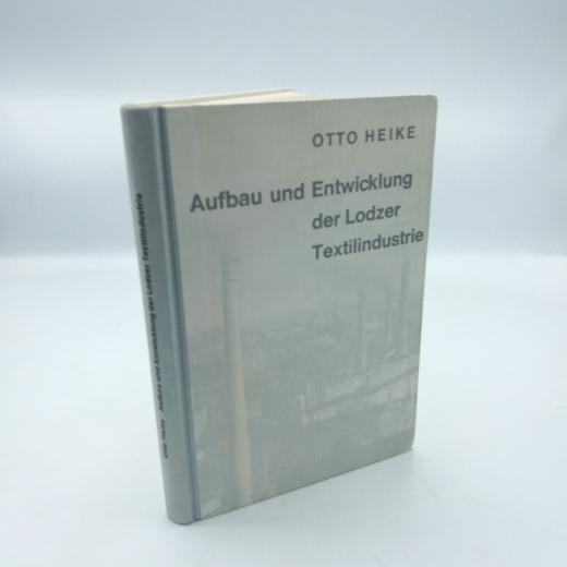 Heike, Otto: Aufbau und Entwicklung der Lodzer Textilindustrie. Eine Arbeit deutscher Einwanderer in Polen für Europa 