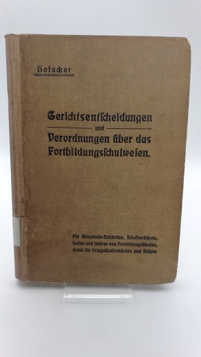 Hofacker, Karl: Gerichtsentscheidungen und Verordnungen über das Fortbildungsschulwesen. Für Gemeindebehörden, Schulvorstände, Leiter und Lehrer von Fortbildungsschulen sowie für Ortspolizeibehörden und Richter.