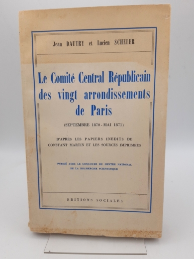 Dautry / Scheler, Jean / Lucien: Le comite central republicain des vingt arrondissements de Paris (Septembre 1870 - Mai 1871) D apres les papiers inedits de Constant Martin et les sources imprimees